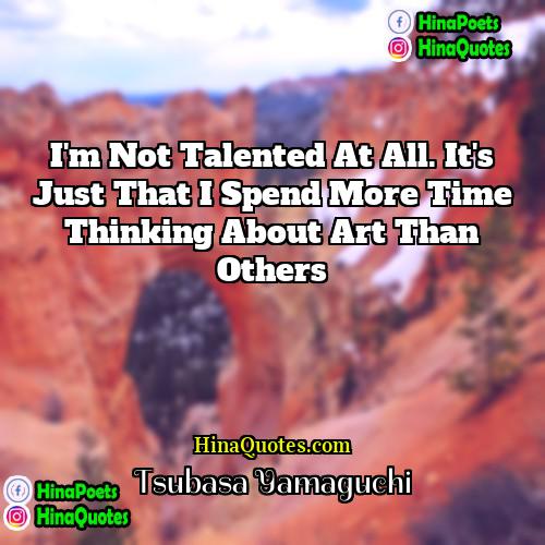 Tsubasa Yamaguchi Quotes | I'm not talented at all. It's just