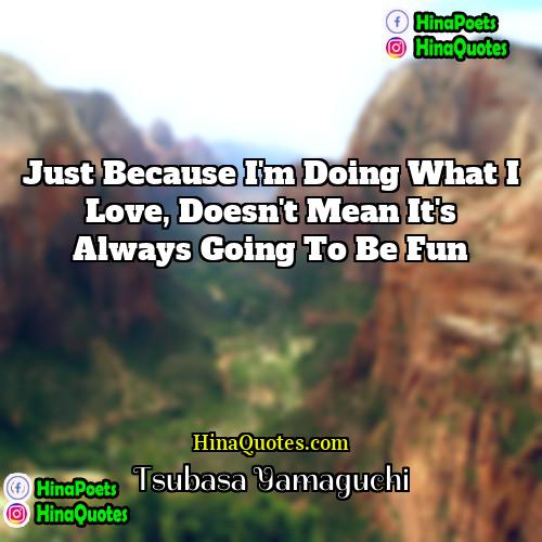 Tsubasa Yamaguchi Quotes | Just because I'm doing what I love,