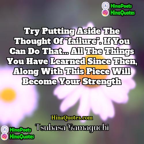 Tsubasa Yamaguchi Quotes | Try putting aside the thought of "failure".