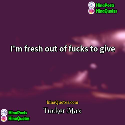Tucker Max Quotes | I'm fresh out of fucks to give.
