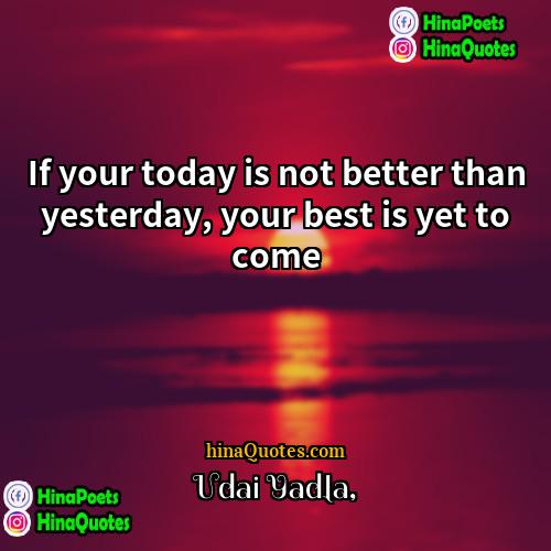 Udai Yadla Quotes | If your today is not better than