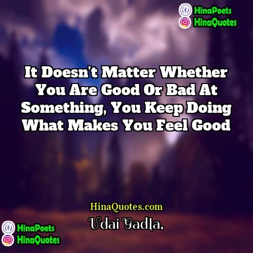 Udai Yadla Quotes | It doesn’t matter whether you are good
