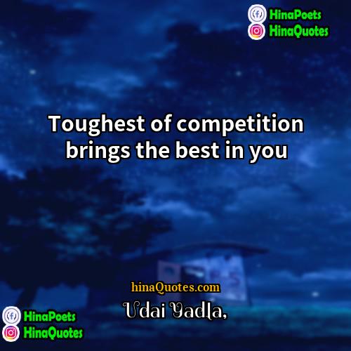 Udai Yadla Quotes | Toughest of competition brings the best in