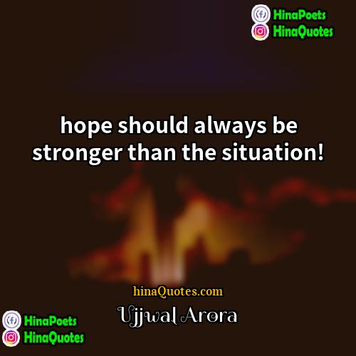 Ujjwal Arora Quotes | hope should always be stronger than the