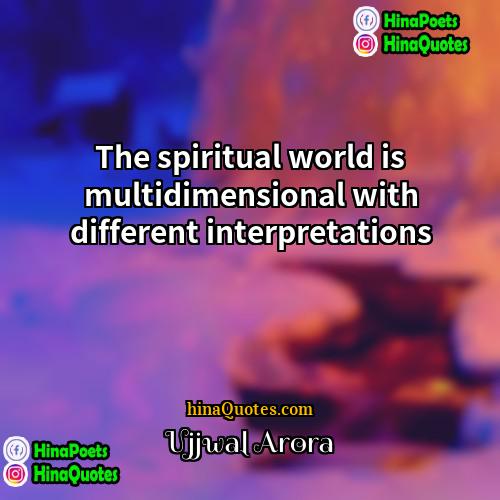 Ujjwal Arora Quotes | The spiritual world is multidimensional with different