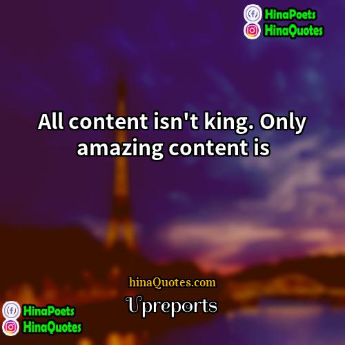Upreports Quotes | All content isn't king. Only amazing content