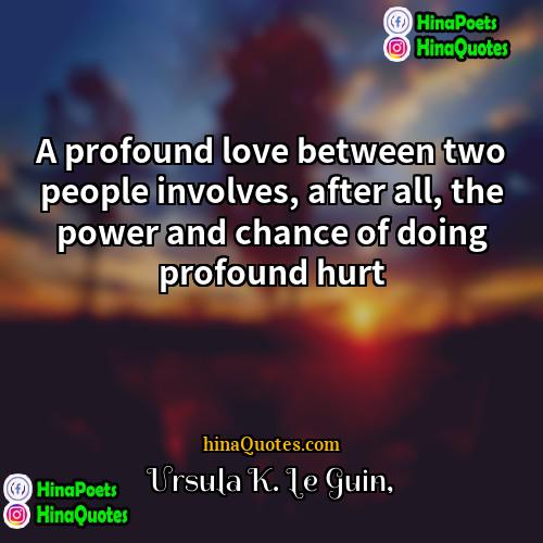 Ursula K Le Guin Quotes | A profound love between two people involves,