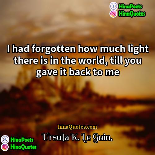 Ursula K Le Guin Quotes | I had forgotten how much light there