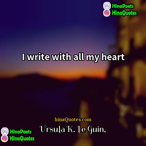 Ursula K Le Guin Quotes | I write with all my heart
 
