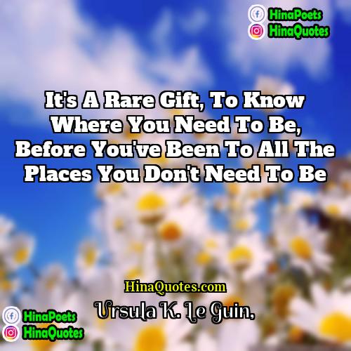 Ursula K Le Guin Quotes | It's a rare gift, to know where