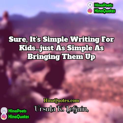 Ursula K LeGuin Quotes | Sure, it's simple writing for kids…just as