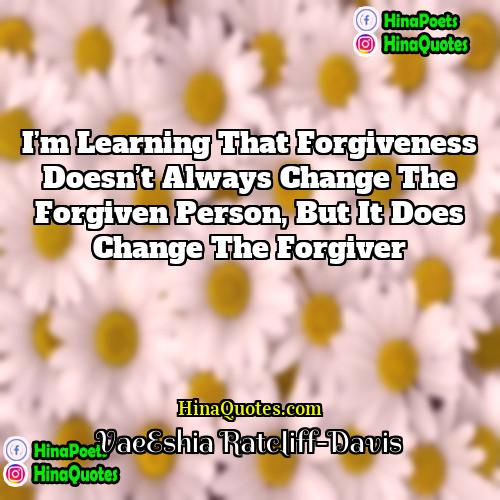 VaeEshia Ratcliff-Davis Quotes | I’m learning that forgiveness doesn’t always change