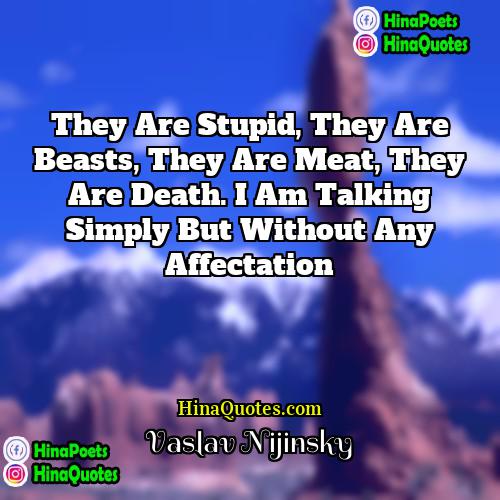 Vaslav Nijinsky Quotes | They are stupid, they are beasts, they