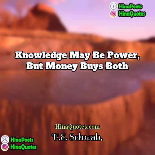 VE Schwab Quotes | Knowledge may be power, but money buys