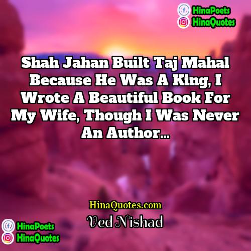Ved Nishad Quotes | Shah Jahan built Taj Mahal because he