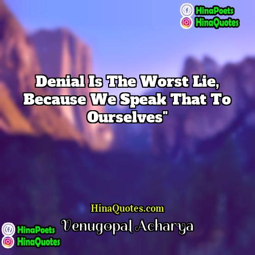 Venugopal Acharya Quotes | Denial is the worst lie, Because we