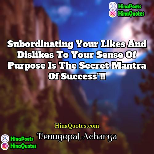 Venugopal Acharya Quotes | Subordinating your likes and dislikes to your