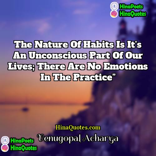 Venugopal Acharya Quotes | The nature of habits is it’s an