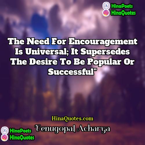 Venugopal Acharya Quotes | The Need for Encouragement Is Universal; It