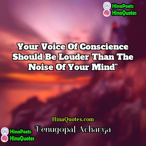 Venugopal Acharya Quotes | Your voice of conscience should be louder