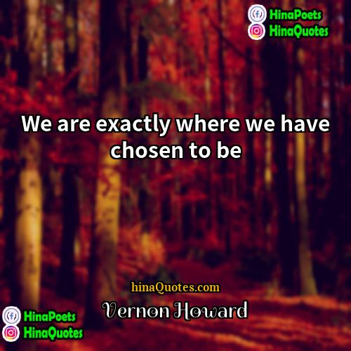 Vernon Howard Quotes | We are exactly where we have chosen