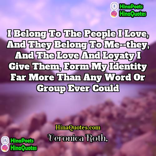 Veronica Roth Quotes | I belong to the people I love,