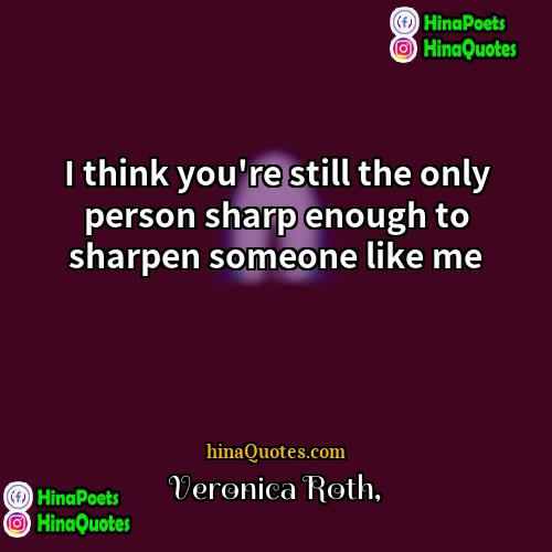 Veronica Roth Quotes | I think you're still the only person