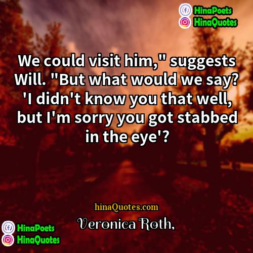 Veronica Roth Quotes | We could visit him," suggests Will. "But