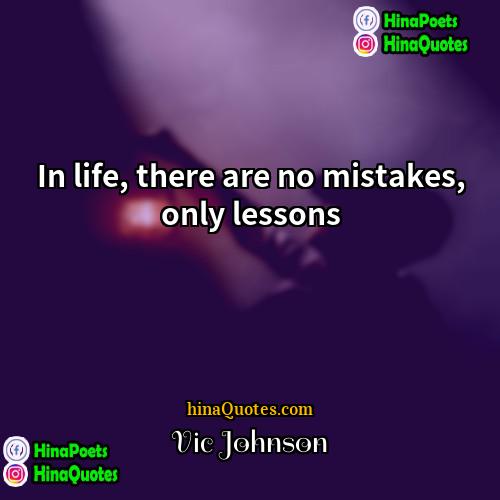 Vic Johnson Quotes | In life, there are no mistakes, only