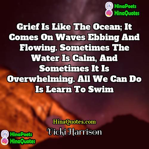 Vicki Harrison Quotes | Grief is like the ocean; it comes