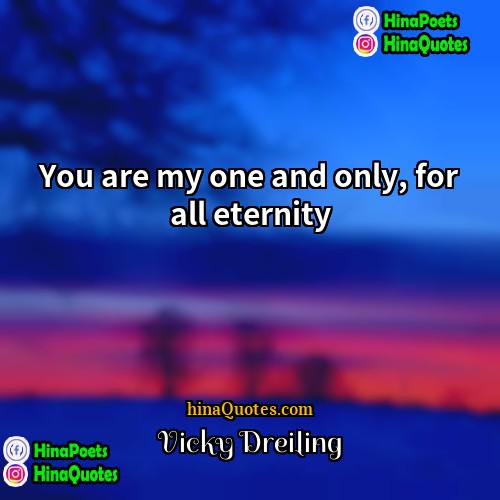 Vicky Dreiling Quotes | You are my one and only, for