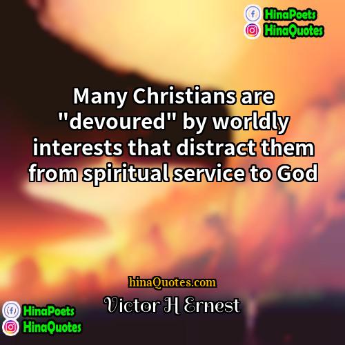 Victor H Ernest Quotes | Many Christians are "devoured" by worldly interests