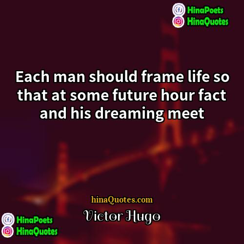 Victor Hugo Quotes | Each man should frame life so that