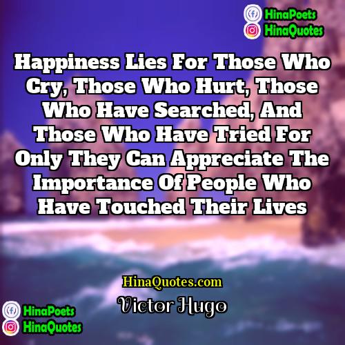 Victor Hugo Quotes | Happiness lies for those who cry, those