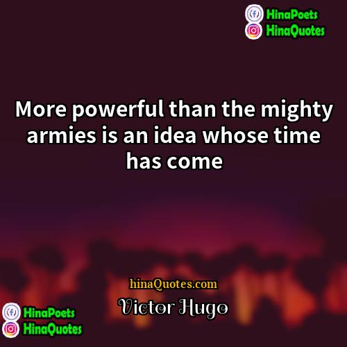 Victor Hugo Quotes | More powerful than the mighty armies is