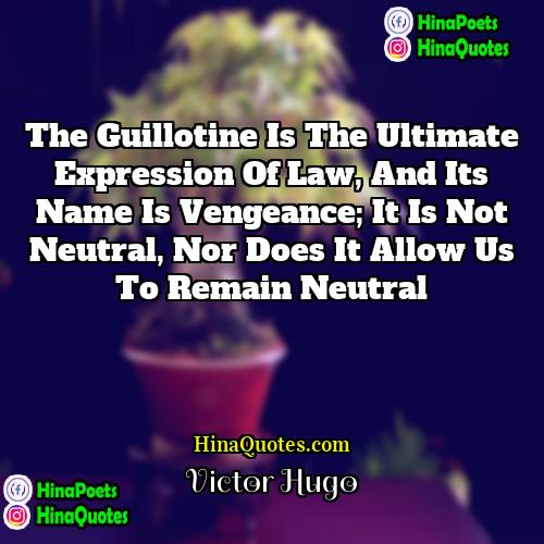 Victor Hugo Quotes | The guillotine is the ultimate expression of