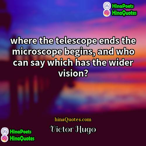 Victor Hugo Quotes | where the telescope ends the microscope begins,