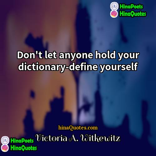 Victoria A Witkewitz Quotes | Don't let anyone hold your dictionary-define yourself.
