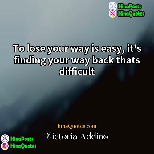 Victoria Addino Quotes | To lose your way is easy, it's