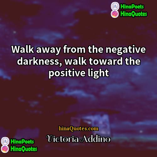 Victoria Addino Quotes | Walk away from the negative darkness, walk