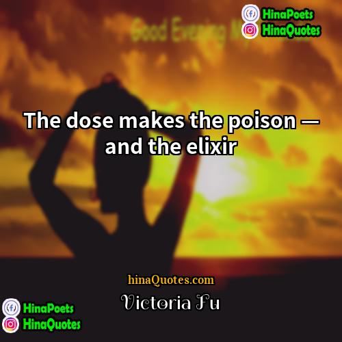 Victoria Fu Quotes | The dose makes the poison — and