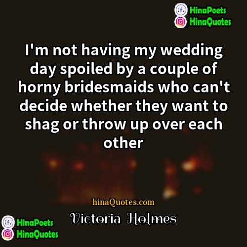 Victoria  Holmes Quotes | I'm not having my wedding day spoiled
