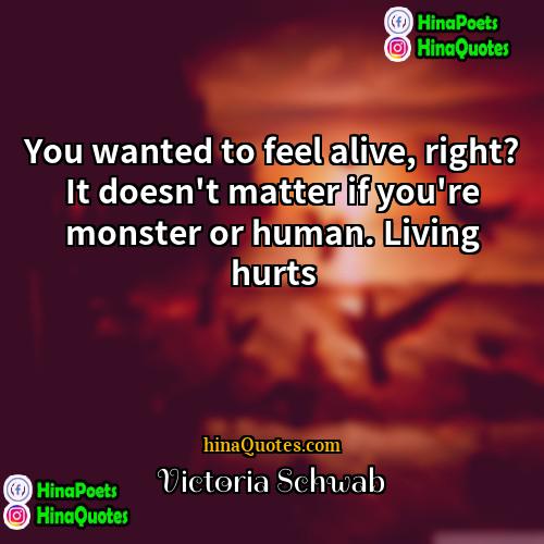 Victoria Schwab Quotes | You wanted to feel alive, right? It