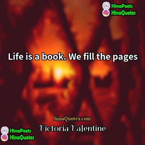 Victoria Valentine Quotes | Life is a book. We fill the