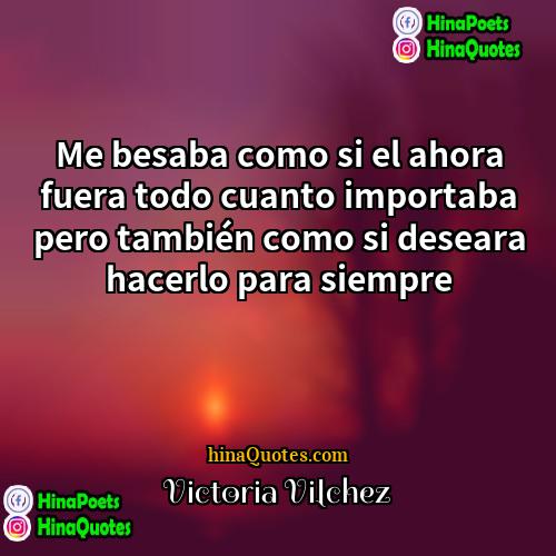 Victoria Vilchez Quotes | Me besaba como si el ahora fuera