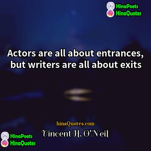 Vincent H ONeil Quotes | Actors are all about entrances, but writers