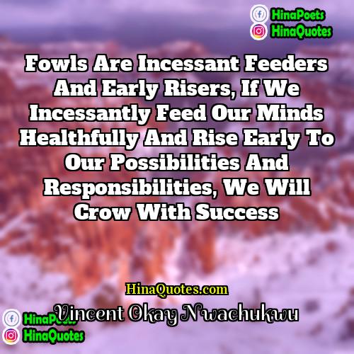 Vincent Okay Nwachukwu Quotes | Fowls are incessant feeders and early risers,