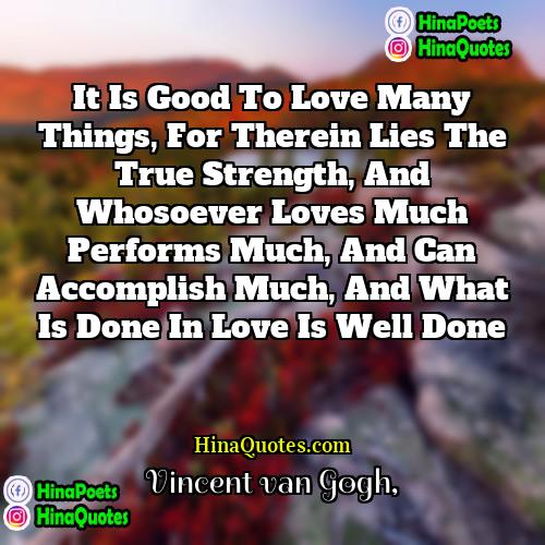 Vincent Van Gogh Quotes | It is good to love many things,