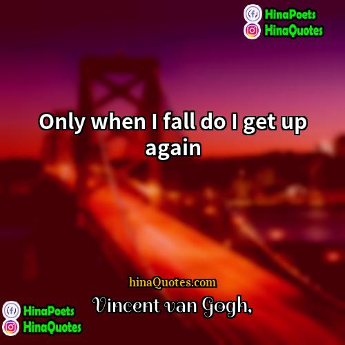 Vincent van Gogh Quotes | Only when I fall do I get