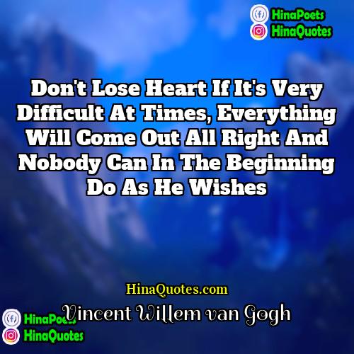 Vincent Willem van Gogh Quotes | Don't lose heart if it's very difficult